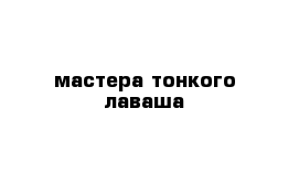 мастера тонкого лаваша 